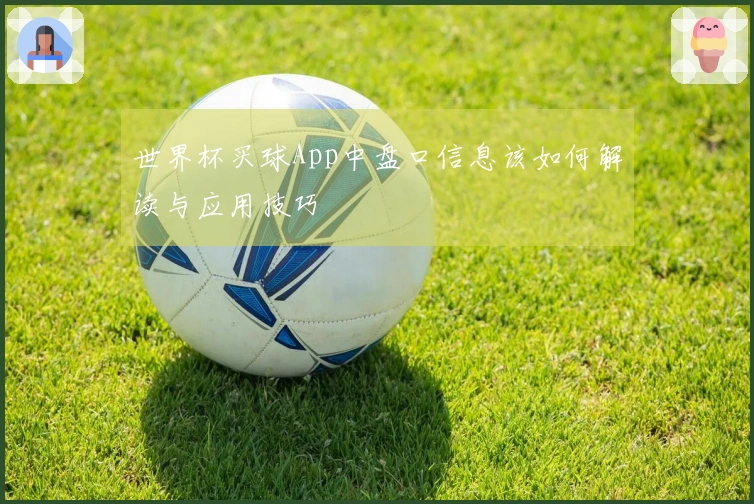 世界杯买球App中盘口信息该如何解读与应用技巧