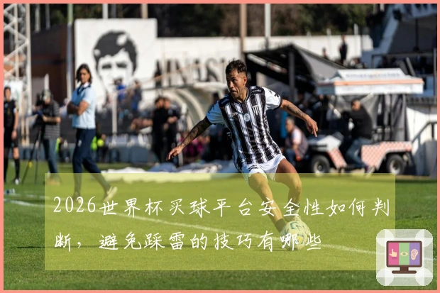 2026世界杯买球平台安全性如何判断，避免踩雷的技巧有哪些