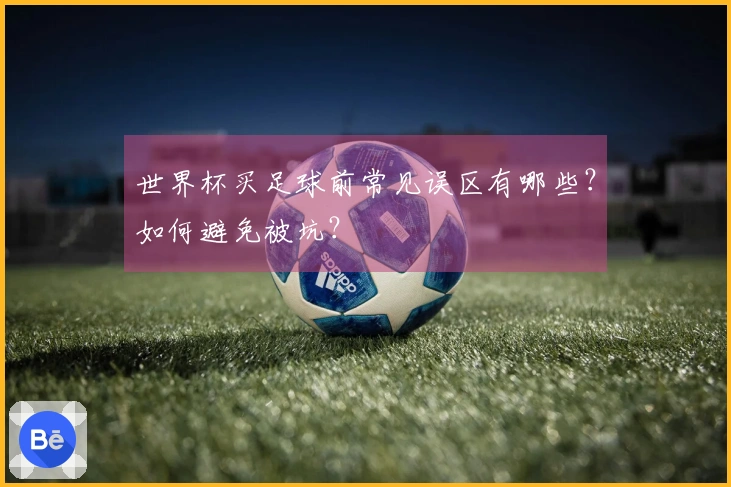 世界杯买足球前常见误区有哪些？如何避免被坑？