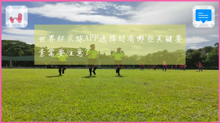 世界杯买球APP选择时有哪些关键要素需要注意？