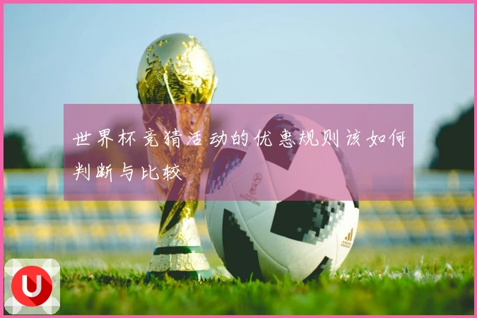 世界杯竞猜活动的优惠规则该如何判断与比较