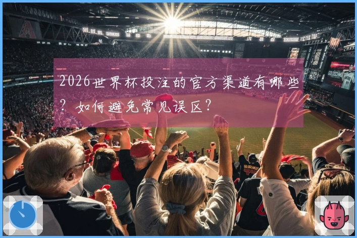 2026世界杯投注的官方渠道有哪些？如何避免常见误区？