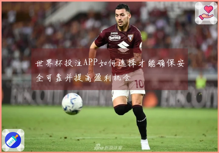 世界杯投注APP如何选择才能确保安全可靠并提高盈利机会