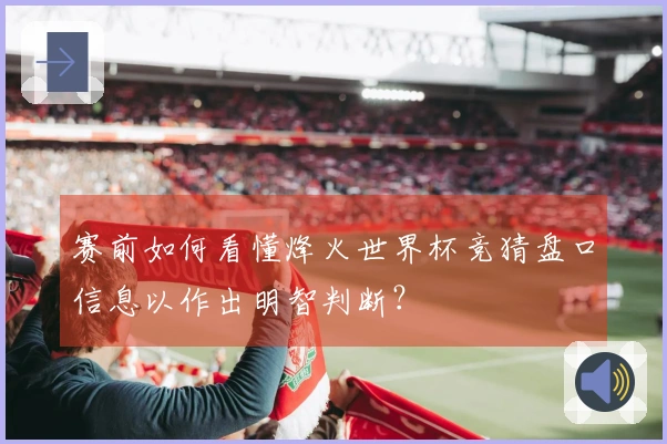 赛前如何看懂烽火世界杯竞猜盘口信息以作出明智判断？