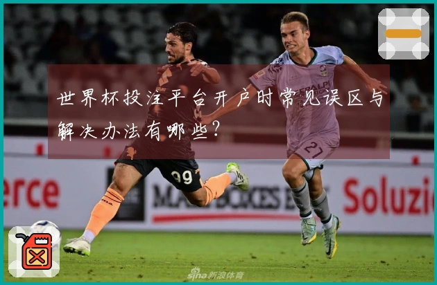 世界杯投注平台开户时常见误区与解决办法有哪些？
