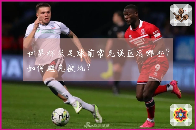 世界杯买足球前常见误区有哪些？如何避免被坑？