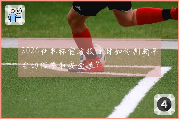 2026世界杯官方投注时如何判断平台的信誉和安全性？