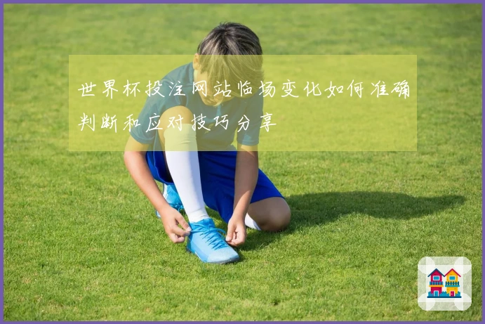 世界杯投注网站临场变化如何准确判断和应对技巧分享