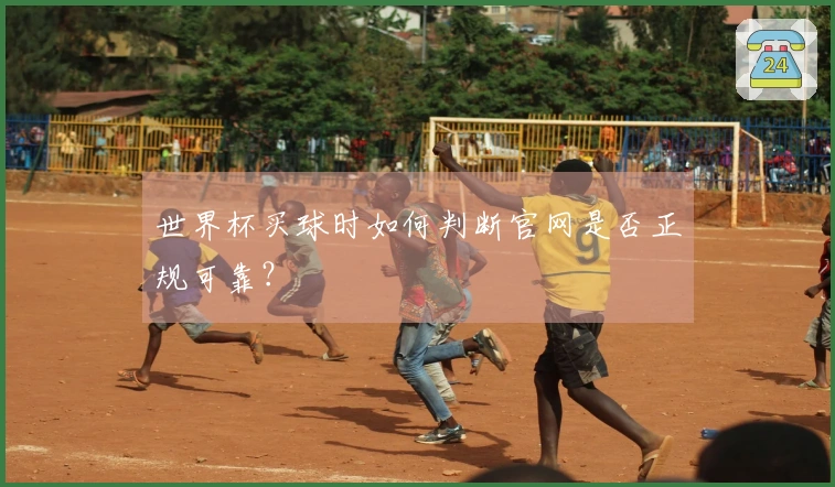 世界杯买球时如何判断官网是否正规可靠？