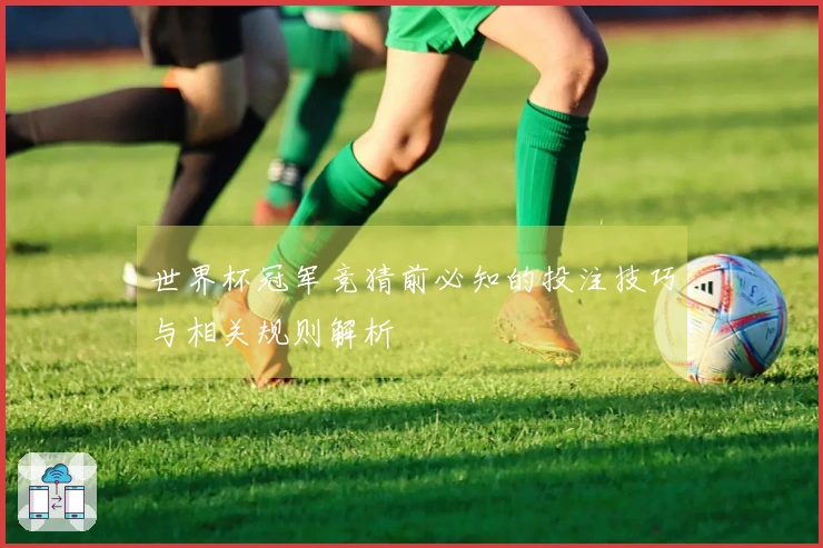 世界杯冠军竞猜前必知的投注技巧与相关规则解析