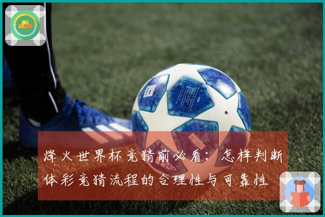 烽火世界杯竞猜前必看：怎样判断体彩竞猜流程的合理性与可靠性