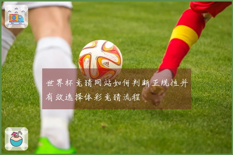 世界杯竞猜网站如何判断正规性并有效选择体彩竞猜流程