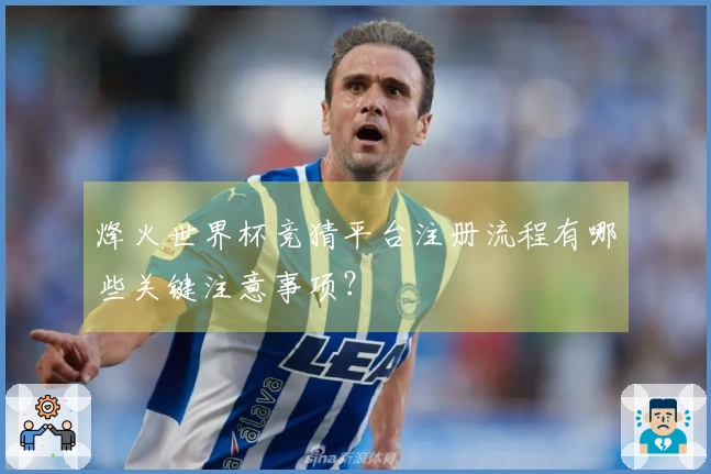 烽火世界杯竞猜平台注册流程有哪些关键注意事项？