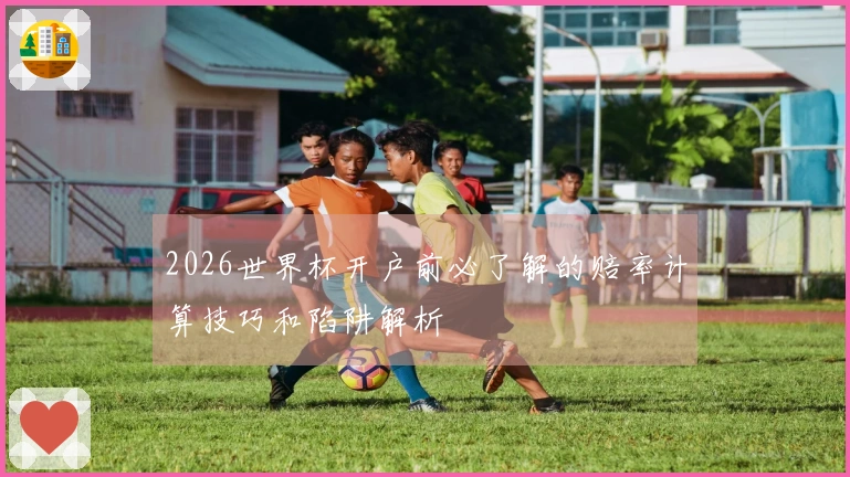 2026世界杯开户前必了解的赔率计算技巧和陷阱解析