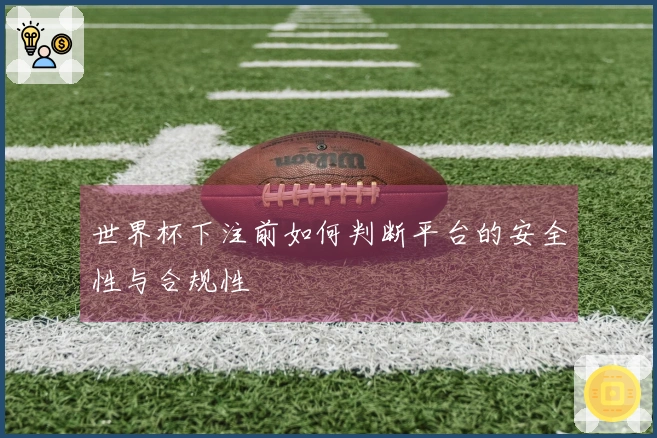 世界杯下注前如何判断平台的安全性与合规性