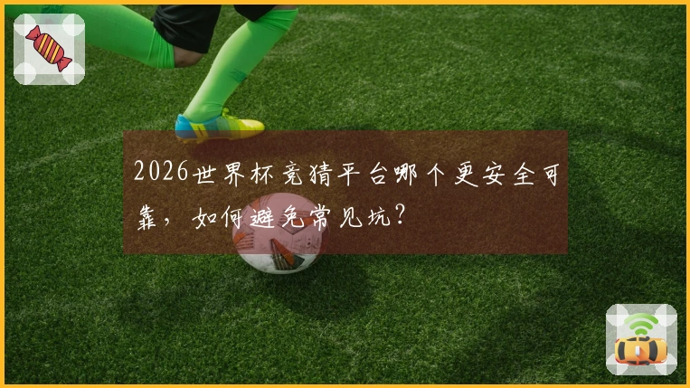 2026世界杯竞猜平台哪个更安全可靠，如何避免常见坑？