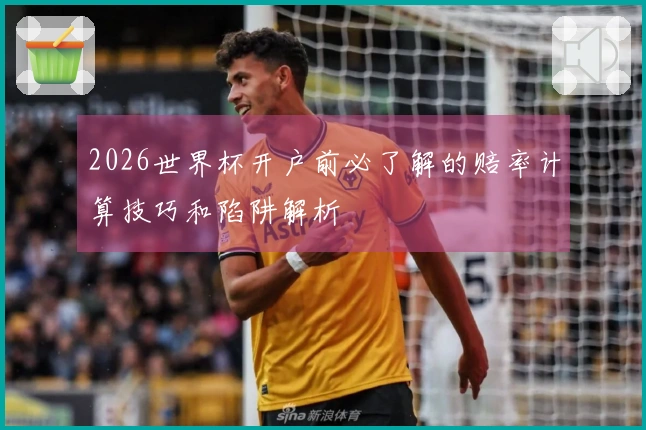 2026世界杯开户前必了解的赔率计算技巧和陷阱解析