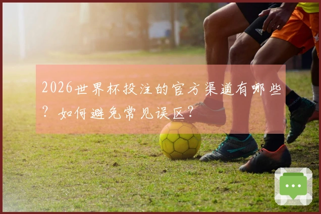 2026世界杯投注的官方渠道有哪些？如何避免常见误区？