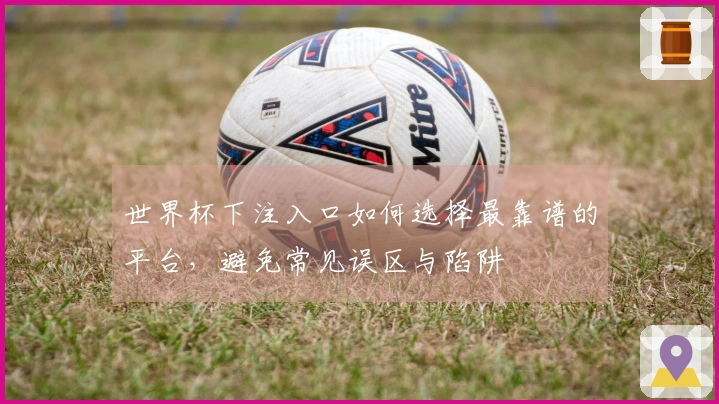 世界杯下注入口如何选择最靠谱的平台，避免常见误区与陷阱
