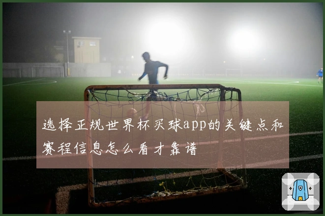 选择正规世界杯买球app的关键点和赛程信息怎么看才靠谱
