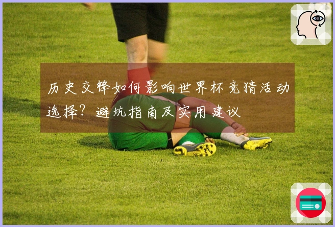 历史交锋如何影响世界杯竞猜活动选择？避坑指南及实用建议