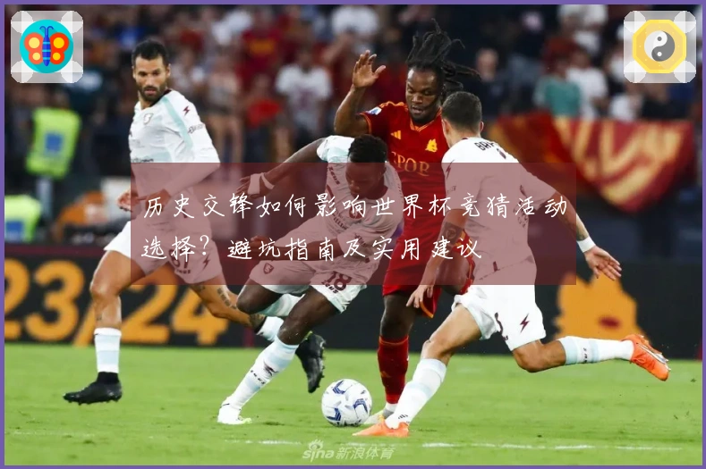 历史交锋如何影响世界杯竞猜活动选择？避坑指南及实用建议