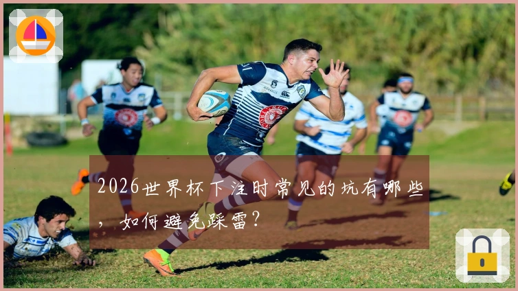 2026世界杯下注时常见的坑有哪些，如何避免踩雷？