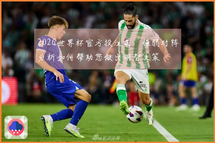 2026世界杯官方投注前，强弱对阵分析如何帮助您做出明智决策