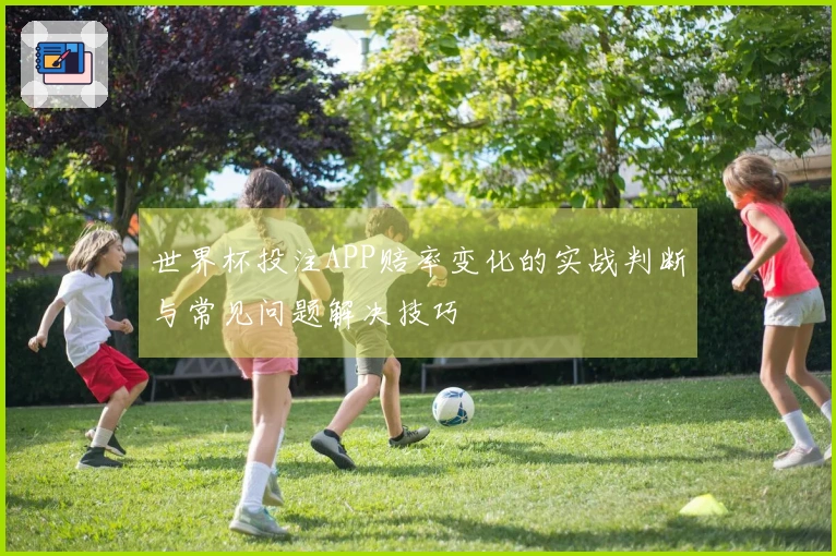 世界杯投注APP赔率变化的实战判断与常见问题解决技巧