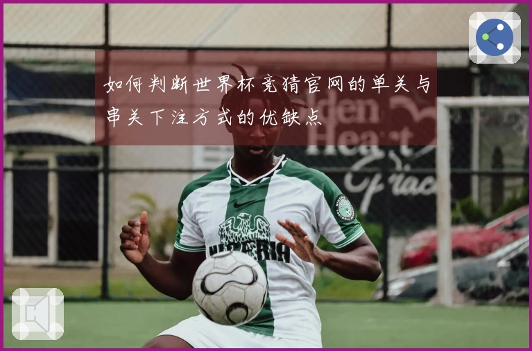 如何判断世界杯竞猜官网的单关与串关下注方式的优缺点