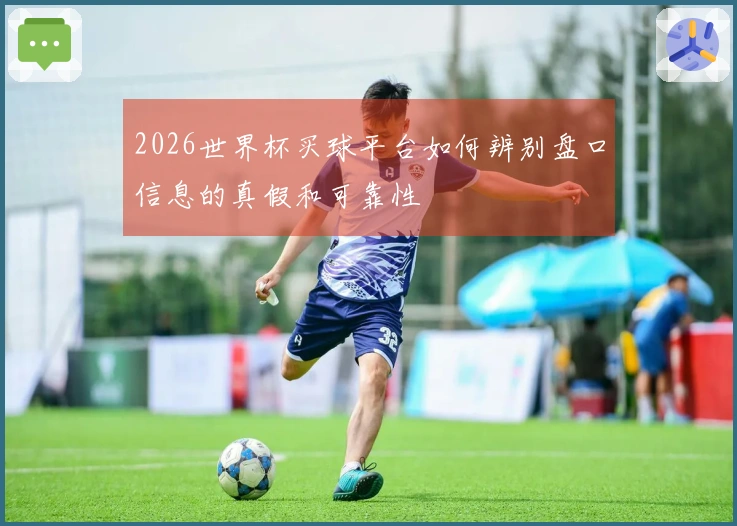 2026世界杯买球平台如何辨别盘口信息的真假和可靠性