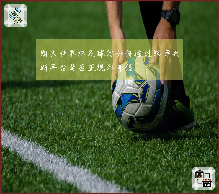 购买世界杯足球时如何通过赔率判断平台是否正规和可信