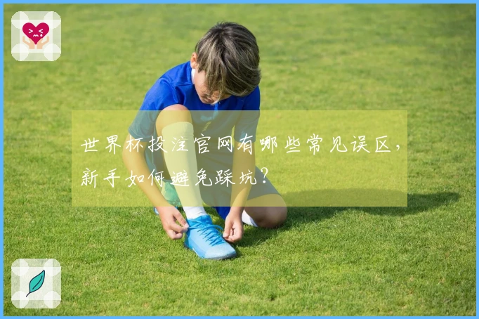 世界杯投注官网有哪些常见误区，新手如何避免踩坑？