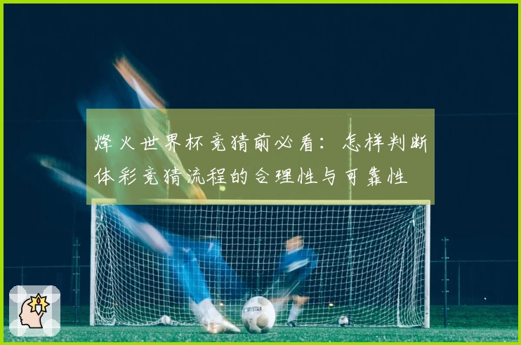 烽火世界杯竞猜前必看：怎样判断体彩竞猜流程的合理性与可靠性